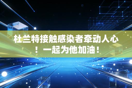 杜兰特接触感染者牵动人心！一起为他加油！