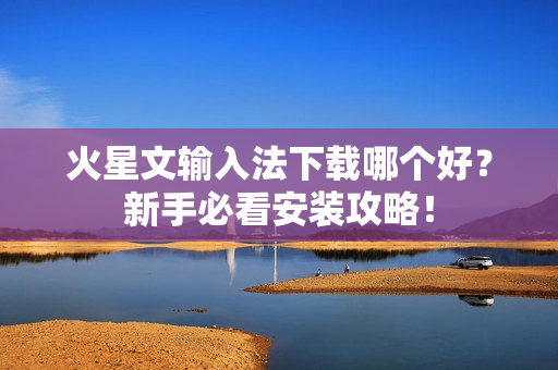 火星文输入法下载哪个好？新手必看安装攻略！