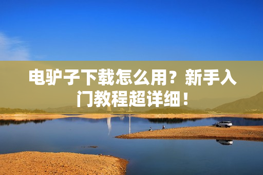 电驴子下载怎么用？新手入门教程超详细！