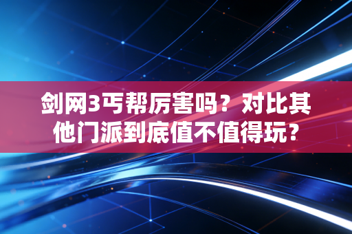 剑网3丐帮厉害吗？对比其他门派到底值不值得玩？
