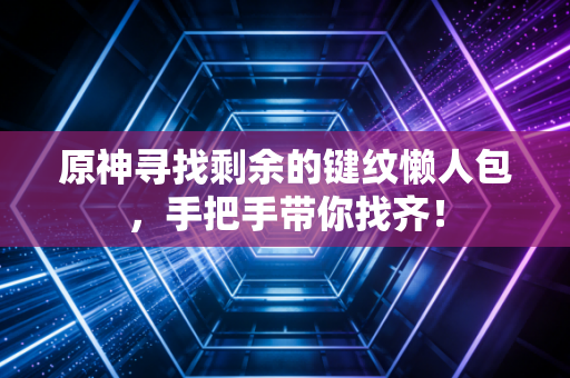 原神寻找剩余的键纹懒人包，手把手带你找齐！