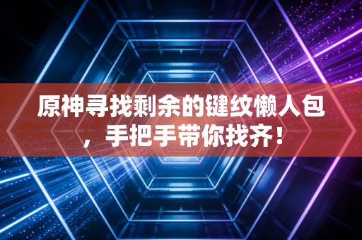 原神寻找剩余的键纹懒人包，手把手带你找齐！