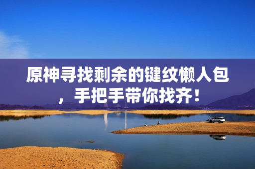 原神寻找剩余的键纹懒人包，手把手带你找齐！