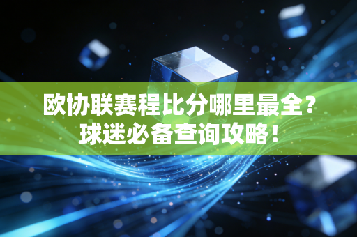 欧协联赛程比分哪里最全？球迷必备查询攻略！