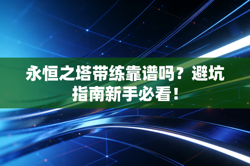 永恒之塔带练靠谱吗？避坑指南新手必看！
