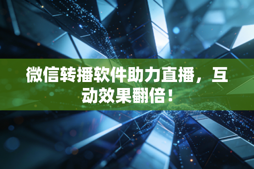 微信转播软件助力直播，互动效果翻倍！
