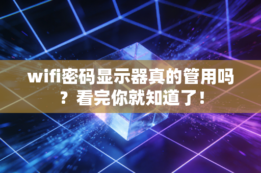 wifi密码显示器真的管用吗？看完你就知道了！