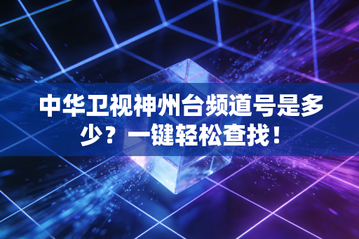 中华卫视神州台频道号是多少？一键轻松查找！