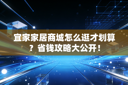 宜家家居商城怎么逛才划算？省钱攻略大公开！