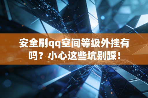 安全刷qq空间等级外挂有吗？小心这些坑别踩！