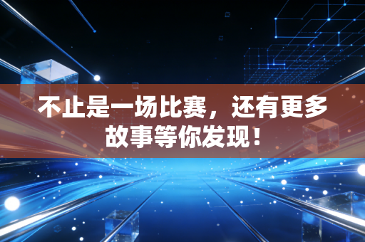 不止是一场比赛，还有更多故事等你发现！