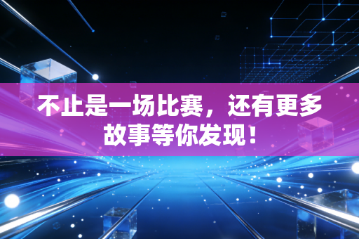 不止是一场比赛，还有更多故事等你发现！