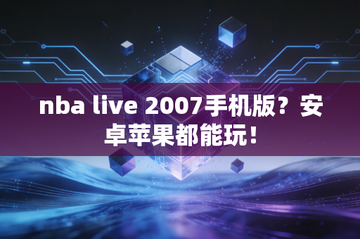 nba live 2007手机版？安卓苹果都能玩！