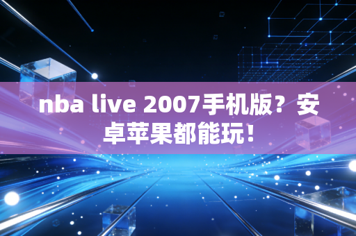 nba live 2007手机版？安卓苹果都能玩！