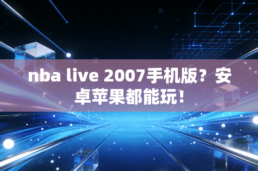 nba live 2007手机版？安卓苹果都能玩！
