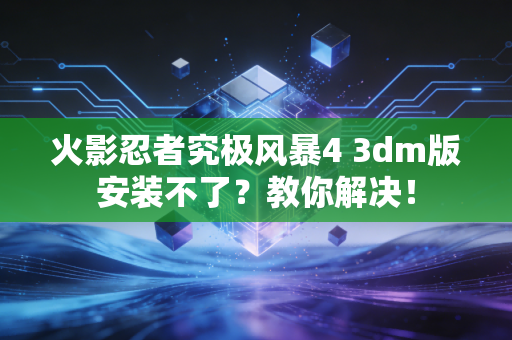 火影忍者究极风暴4 3dm版安装不了？教你解决！