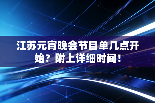 江苏元宵晚会节目单几点开始？附上详细时间！