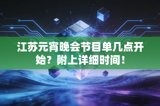 江苏元宵晚会节目单几点开始？附上详细时间！