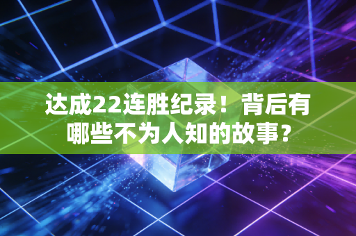 达成22连胜纪录！背后有哪些不为人知的故事？