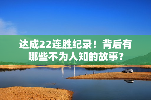 达成22连胜纪录！背后有哪些不为人知的故事？