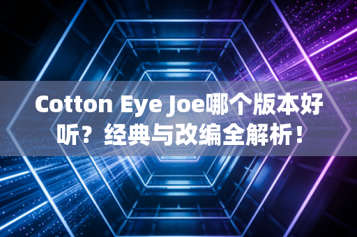 Cotton Eye Joe哪个版本好听？经典与改编全解析！