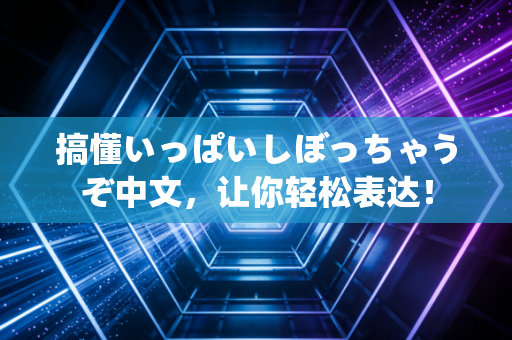 搞懂いっぱいしぼっちゃうぞ中文，让你轻松表达！
