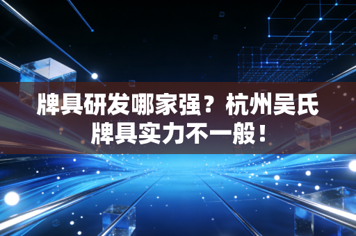 牌具研发哪家强？杭州吴氏牌具实力不一般！