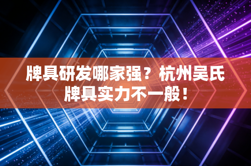 牌具研发哪家强？杭州吴氏牌具实力不一般！