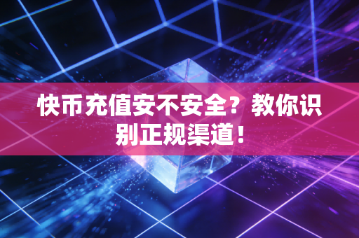 快币充值安不安全？教你识别正规渠道！