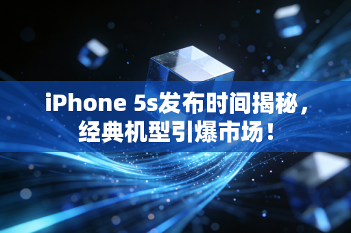 iPhone 5s发布时间揭秘，经典机型引爆市场！