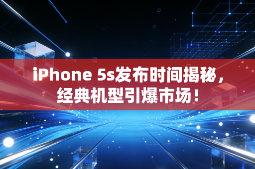 iPhone 5s发布时间揭秘，经典机型引爆市场！