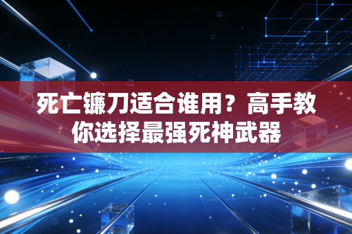 死亡镰刀适合谁用？高手教你选择最强死神武器