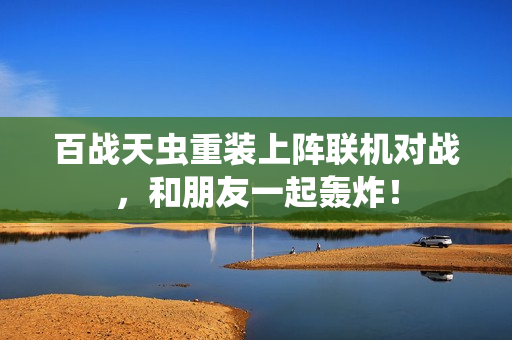 百战天虫重装上阵联机对战，和朋友一起轰炸！