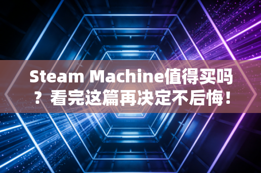 Steam Machine值得买吗？看完这篇再决定不后悔！