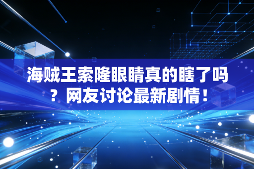 海贼王索隆眼睛真的瞎了吗？网友讨论最新剧情！