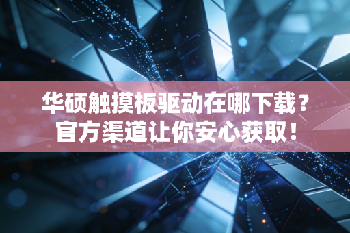 华硕触摸板驱动在哪下载？官方渠道让你安心获取！
