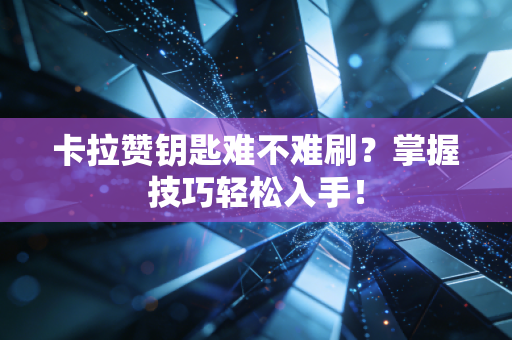 卡拉赞钥匙难不难刷？掌握技巧轻松入手！
