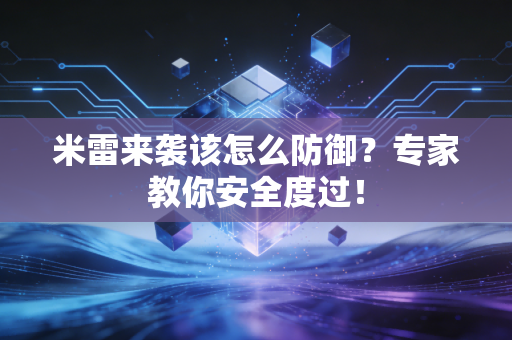 米雷来袭该怎么防御？专家教你安全度过！