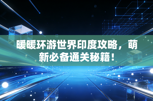 暖暖环游世界印度攻略，萌新必备通关秘籍！