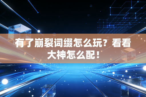有了崩裂词缀怎么玩？看看大神怎么配！
