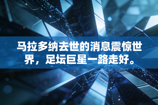 马拉多纳去世的消息震惊世界，足坛巨星一路走好。