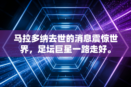 马拉多纳去世的消息震惊世界，足坛巨星一路走好。