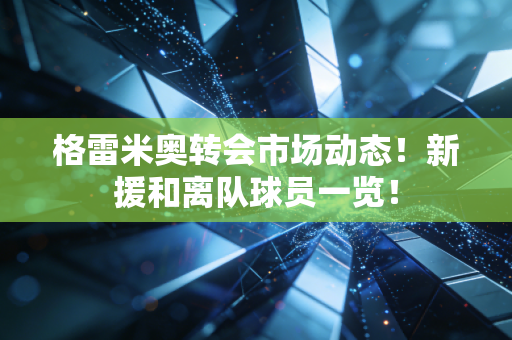 格雷米奥转会市场动态！新援和离队球员一览！