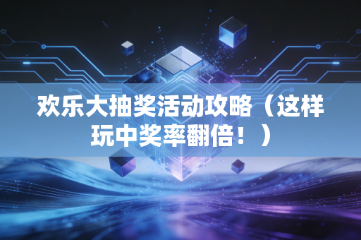 欢乐大抽奖活动攻略（这样玩中奖率翻倍！）