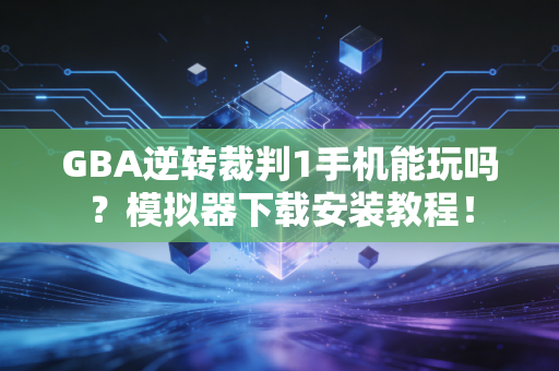 GBA逆转裁判1手机能玩吗？模拟器下载安装教程！