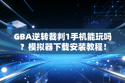 GBA逆转裁判1手机能玩吗？模拟器下载安装教程！