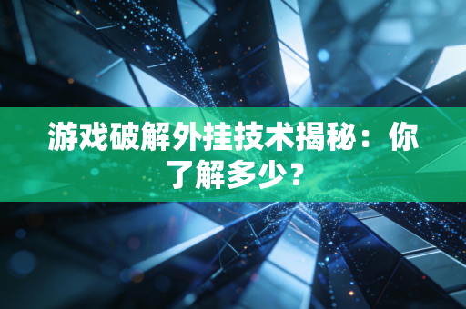 游戏破解外挂技术揭秘：你了解多少？