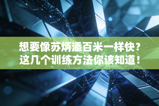 想要像苏炳添百米一样快？这几个训练方法你该知道！