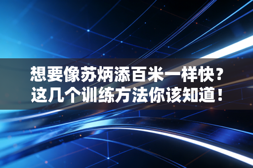 想要像苏炳添百米一样快？这几个训练方法你该知道！