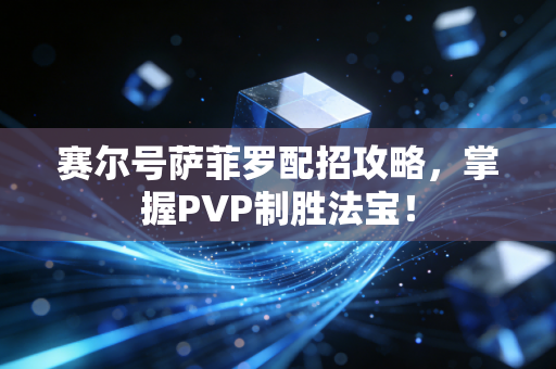 赛尔号萨菲罗配招攻略，掌握PVP制胜法宝！